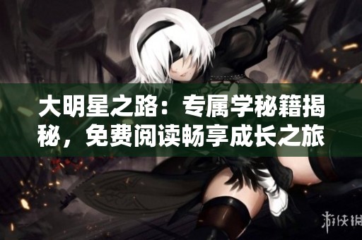 大明星之路：专属学秘籍揭秘，免费阅读畅享成长之旅