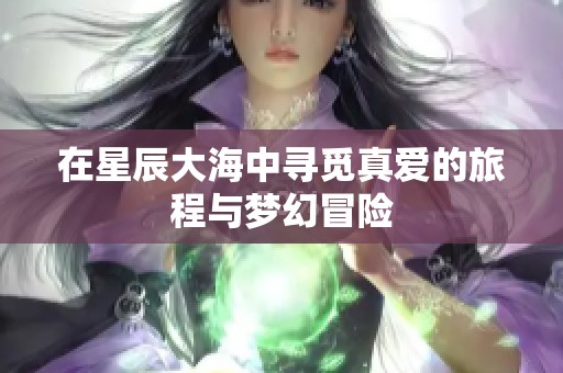 在星辰大海中寻觅真爱的旅程与梦幻冒险
