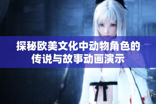 探秘欧美文化中动物角色的传说与故事动画演示