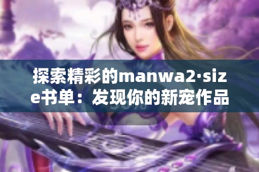 探索精彩的manwa2·size书单：发现你的新宠作品
