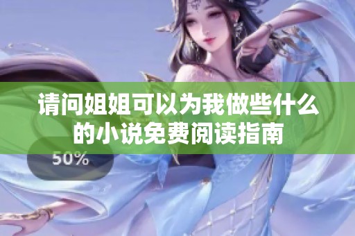 请问姐姐可以为我做些什么的小说免费阅读指南
