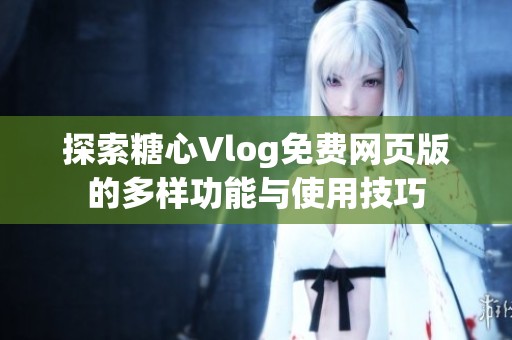 探索糖心Vlog免费网页版的多样功能与使用技巧