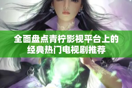 全面盘点青柠影视平台上的经典热门电视剧推荐