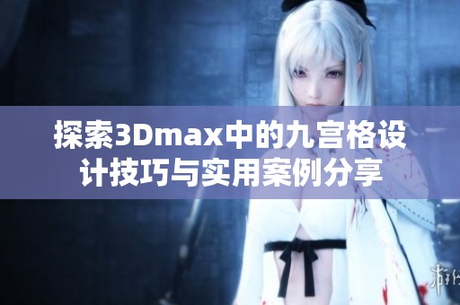 探索3Dmax中的九宫格设计技巧与实用案例分享