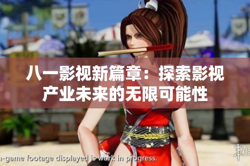 八一影视新篇章：探索影视产业未来的无限可能性