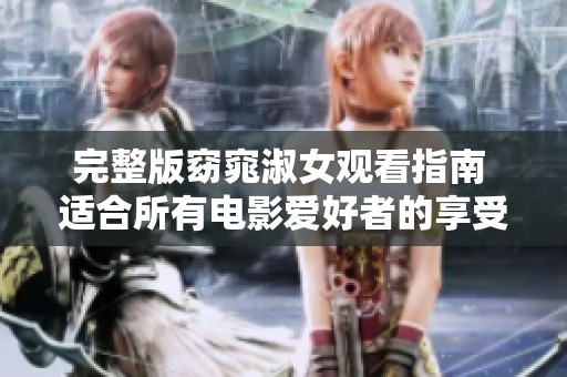 完整版窈窕淑女观看指南 适合所有电影爱好者的享受平台