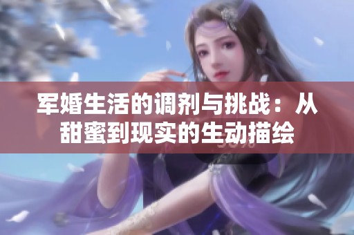 军婚生活的调剂与挑战：从甜蜜到现实的生动描绘