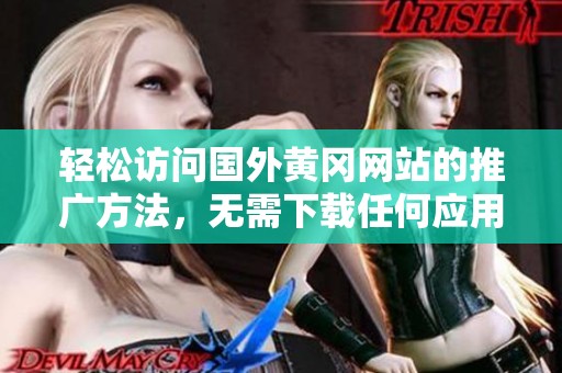 轻松访问国外黄冈网站的推广方法，无需下载任何应用