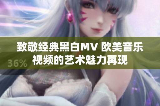 致敬经典黑白MV 欧美音乐视频的艺术魅力再现