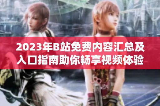 2023年B站免费内容汇总及入口指南助你畅享视频体验