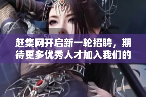赶集网开启新一轮招聘，期待更多优秀人才加入我们的团队