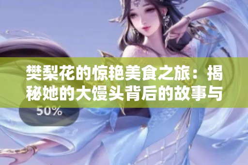 樊梨花的惊艳美食之旅：揭秘她的大馒头背后的故事与风味