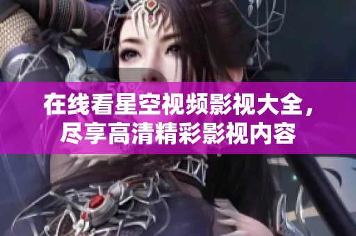 在线看星空视频影视大全，尽享高清精彩影视内容