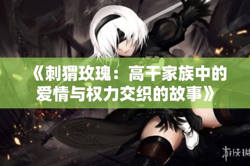 《刺猬玫瑰：高干家族中的爱情与权力交织的故事》