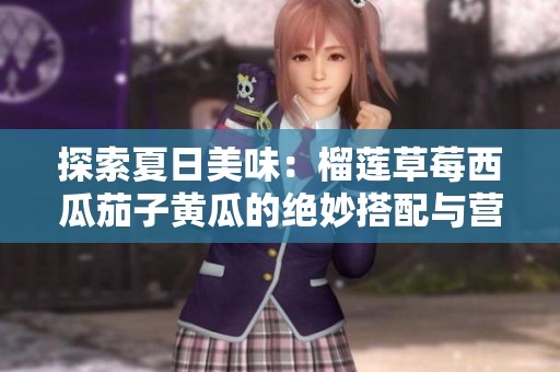 探索夏日美味：榴莲草莓西瓜茄子黄瓜的绝妙搭配与营养价值