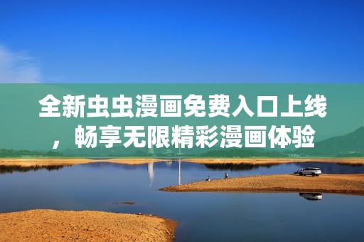 全新虫虫漫画免费入口上线，畅享无限精彩漫画体验