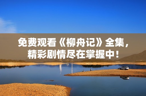 免费观看《柳舟记》全集，精彩剧情尽在掌握中！