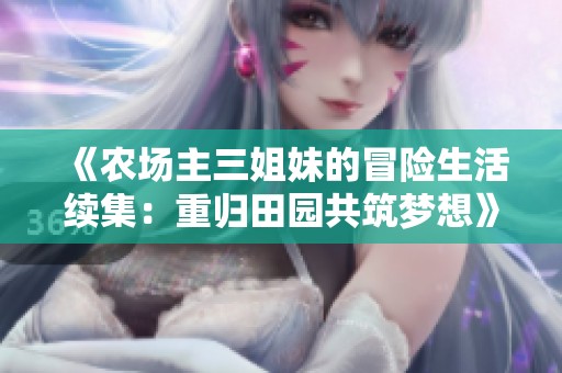 《农场主三姐妹的冒险生活续集：重归田园共筑梦想》