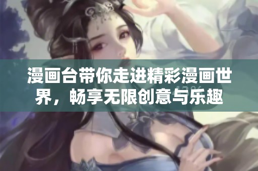 漫画台带你走进精彩漫画世界，畅享无限创意与乐趣