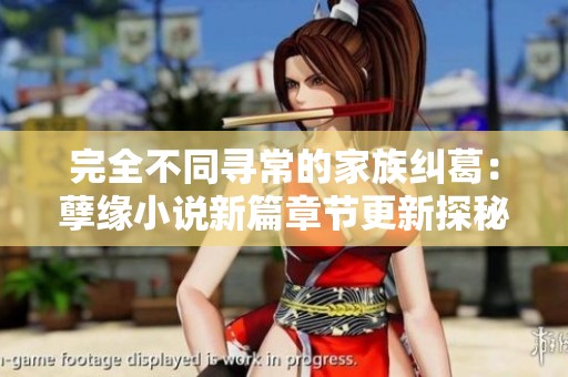 完全不同寻常的家族纠葛：孽缘小说新篇章节更新探秘