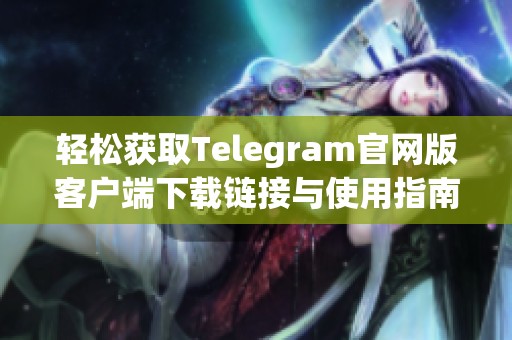 轻松获取Telegram官网版客户端下载链接与使用指南