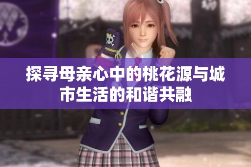 探寻母亲心中的桃花源与城市生活的和谐共融