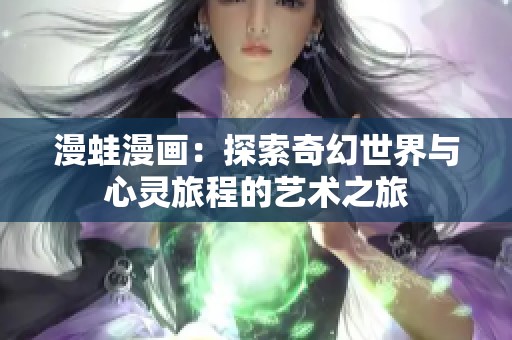 漫蛙漫画：探索奇幻世界与心灵旅程的艺术之旅