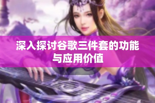 深入探讨谷歌三件套的功能与应用价值