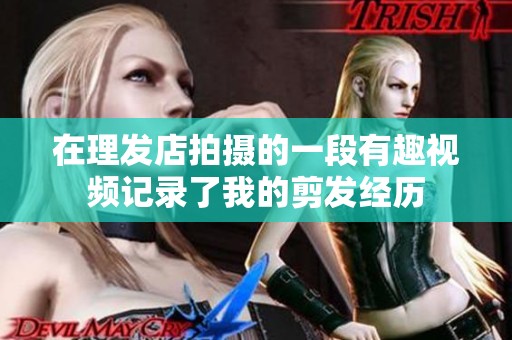 在理发店拍摄的一段有趣视频记录了我的剪发经历