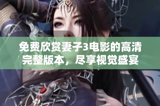免费欣赏妻子3电影的高清完整版本，尽享视觉盛宴