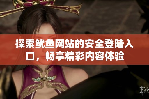 探索鱿鱼网站的安全登陆入口，畅享精彩内容体验