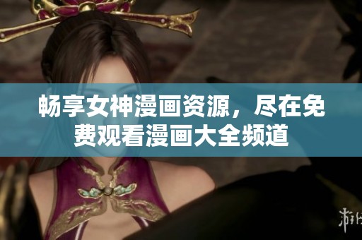畅享女神漫画资源，尽在免费观看漫画大全频道