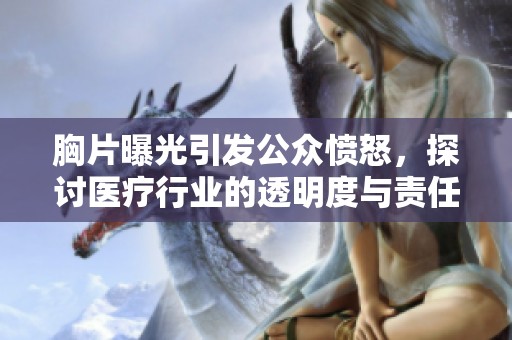 胸片曝光引发公众愤怒，探讨医疗行业的透明度与责任