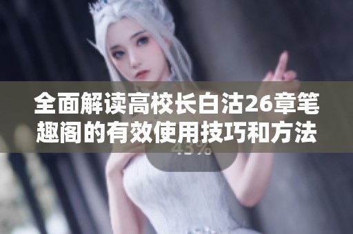 全面解读高校长白沽26章笔趣阁的有效使用技巧和方法