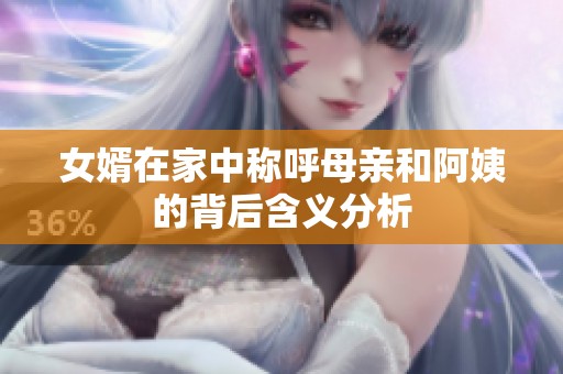女婿在家中称呼母亲和阿姨的背后含义分析