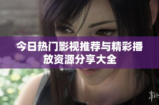 今日热门影视推荐与精彩播放资源分享大全