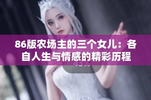 86版农场主的三个女儿：各自人生与情感的精彩历程