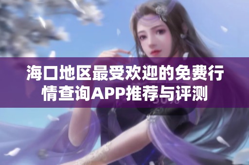 海口地区最受欢迎的免费行情查询APP推荐与评测
