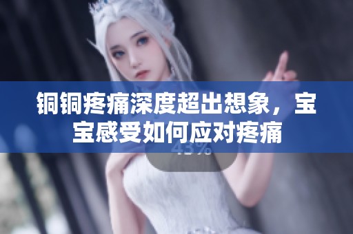 铜铜疼痛深度超出想象，宝宝感受如何应对疼痛
