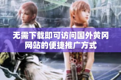 无需下载即可访问国外黄冈网站的便捷推广方式