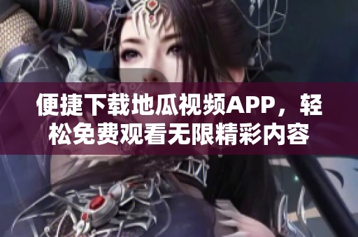 便捷下载地瓜视频APP，轻松免费观看无限精彩内容