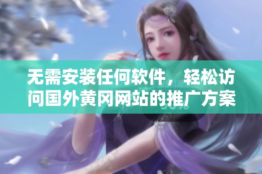 无需安装任何软件，轻松访问国外黄冈网站的推广方案