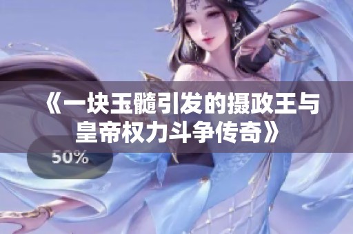 《一块玉髓引发的摄政王与皇帝权力斗争传奇》