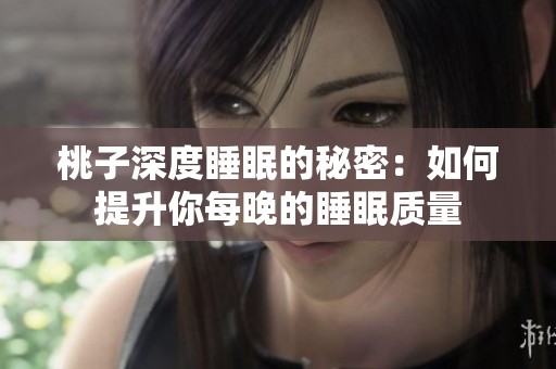 桃子深度睡眠的秘密：如何提升你每晚的睡眠质量