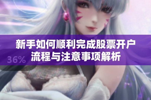 新手如何顺利完成股票开户流程与注意事项解析