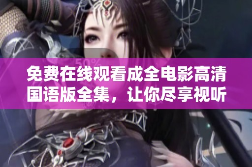 免费在线观看成全电影高清国语版全集，让你尽享视听盛宴