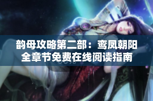 韵母攻略第二部：鸾凤朝阳全章节免费在线阅读指南