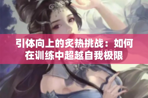 引体向上的炙热挑战：如何在训练中超越自我极限