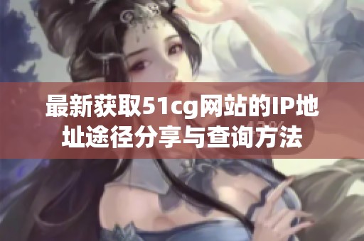 最新获取51cg网站的IP地址途径分享与查询方法