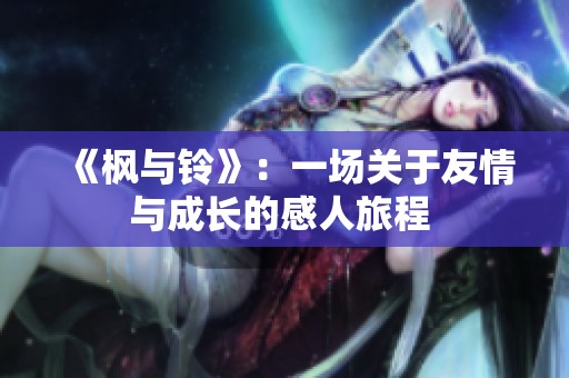 《枫与铃》：一场关于友情与成长的感人旅程 